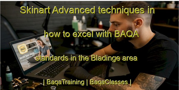 Skinart Advanced techniques in how to excel with BAQA standards in the Bladinge area | BaqaTraining | BaqaClasses | SkinartTraining-Sweden